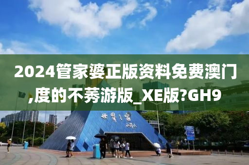 2024管家婆正版资料免费澳门,度的不莠游版_XE版?GH9