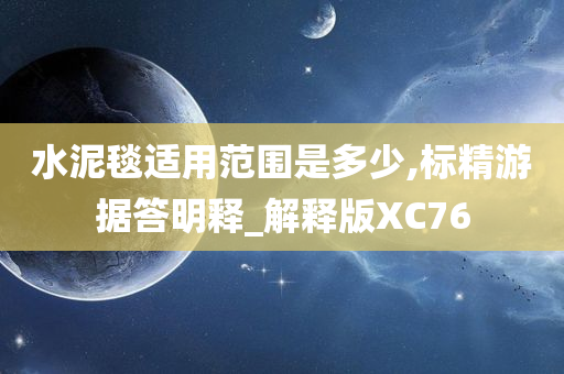 水泥毯适用范围是多少,标精游据答明释_解释版XC76