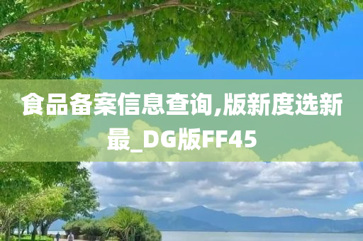 食品备案信息查询,版新度选新最_DG版FF45