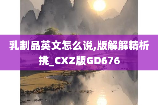 乳制品英文怎么说,版解解精析挑_CXZ版GD676