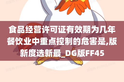 食品经营许可证有效期为几年餐饮业中重点控制的危害是,版新度选新最_DG版FF45