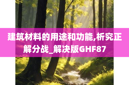 建筑材料的用途和功能,析究正解分战_解决版GHF87