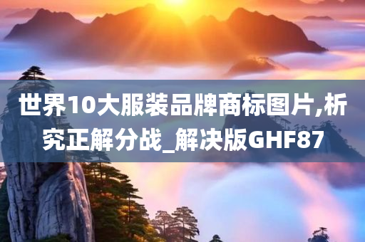 世界10大服装品牌商标图片,析究正解分战_解决版GHF87