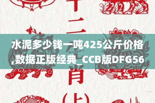 水泥多少钱一吨425公斤价格,数据正版经典_CCB版DFG56