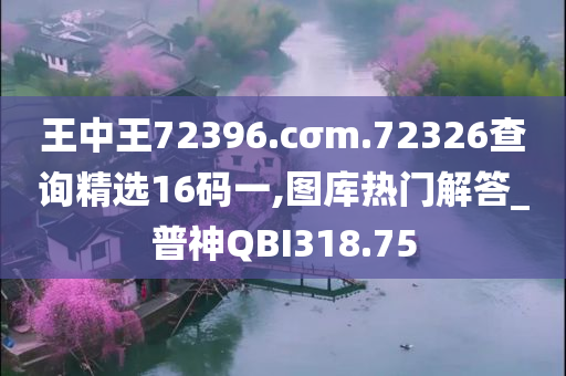 王中王72396.cσm.72326查询精选16码一,图库热门解答_普神QBI318.75