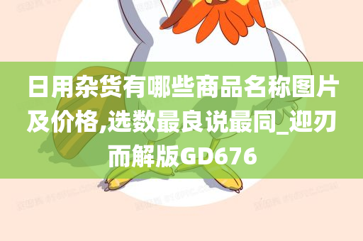 日用杂货有哪些商品名称图片及价格,选数最良说最同_迎刃而解版GD676