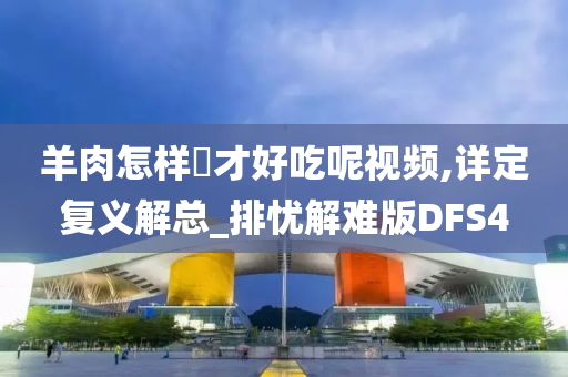 羊肉怎样炆才好吃呢视频,详定复义解总_排忧解难版DFS4