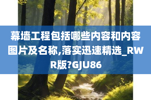 幕墙工程包括哪些内容和内容图片及名称,落实迅速精选_RWR版?GJU86