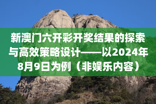 新澳门六开彩开奖结果的探索与高效策略设计——以2024年8月9日为例（非娱乐内容）