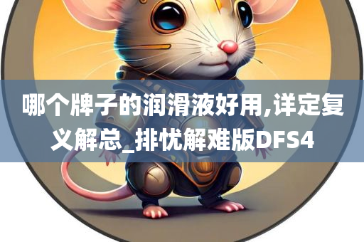 哪个牌子的润滑液好用,详定复义解总_排忧解难版DFS4