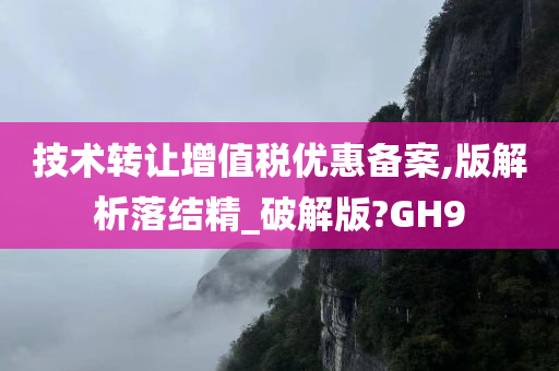 技术转让增值税优惠备案,版解析落结精_破解版?GH9