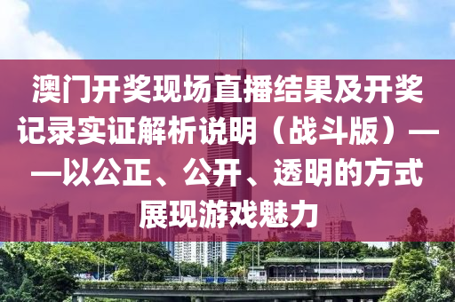 澳门开奖现场直播结果及开奖记录实证解析说明（战斗版）——以公正、公开、透明的方式展现游戏魅力