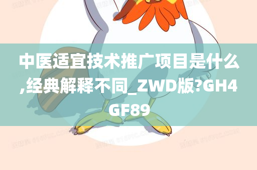 中医适宜技术推广项目是什么,经典解释不同_ZWD版?GH4GF89