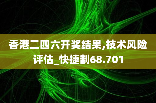 香港二四六开奖结果,技术风险评估_快捷制68.701