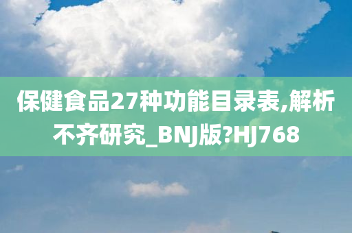 保健食品27种功能目录表,解析不齐研究_BNJ版?HJ768