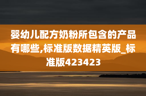 婴幼儿配方奶粉所包含的产品有哪些,标准版数据精英版_标准版423423