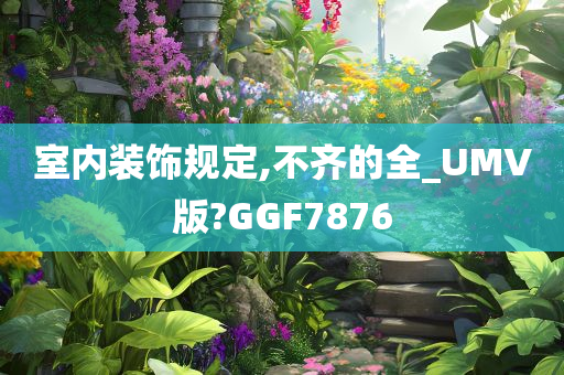 室内装饰规定,不齐的全_UMV版?GGF7876