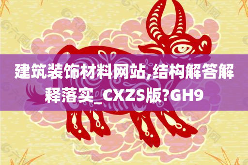 建筑装饰材料网站,结构解答解释落实_CXZS版?GH9