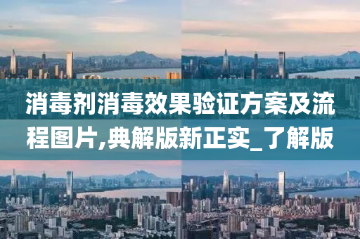 消毒剂消毒效果验证方案及流程图片,典解版新正实_了解版