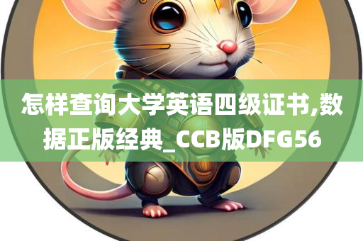 怎样查询大学英语四级证书,数据正版经典_CCB版DFG56