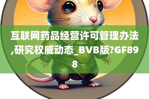 互联网药品经营许可管理办法,研究权威动态_BVB版?GF898