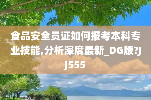 食品安全员证如何报考本科专业技能,分析深度最新_DG版?JJ555