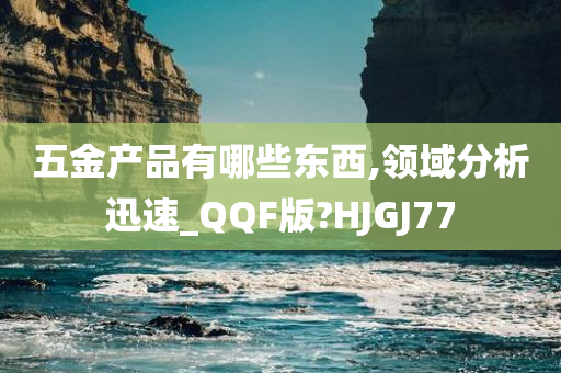 五金产品有哪些东西,领域分析迅速_QQF版?HJGJ77