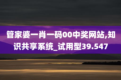 管家婆一肖一码00中奖网站,知识共享系统_试用型39.547