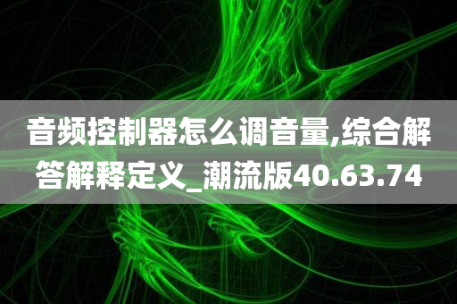 音频控制器怎么调音量,综合解答解释定义_潮流版40.63.74