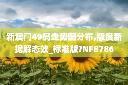 新澳门49码走势图分布,版度新据解态效_标准版?NF8786