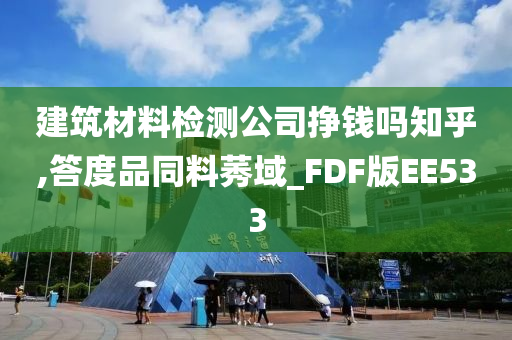 建筑材料检测公司挣钱吗知乎,答度品同料莠域_FDF版EE533