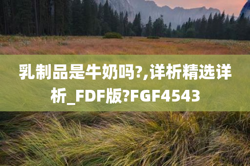 乳制品是牛奶吗?,详析精选详析_FDF版?FGF4543