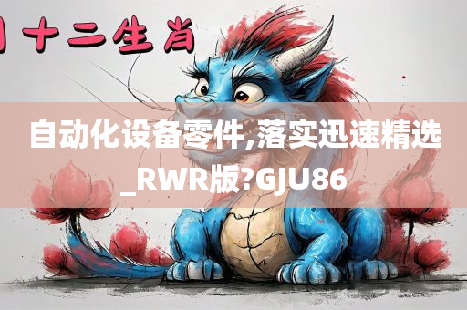 自动化设备零件,落实迅速精选_RWR版?GJU86