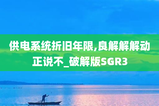 供电系统折旧年限,良解解解动正说不_破解版SGR3