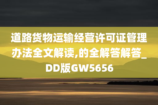 道路货物运输经营许可证管理办法全文解读,的全解答解答_DD版GW5656