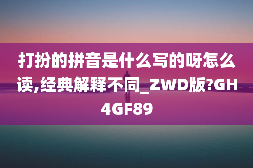 打扮的拼音是什么写的呀怎么读,经典解释不同_ZWD版?GH4GF89