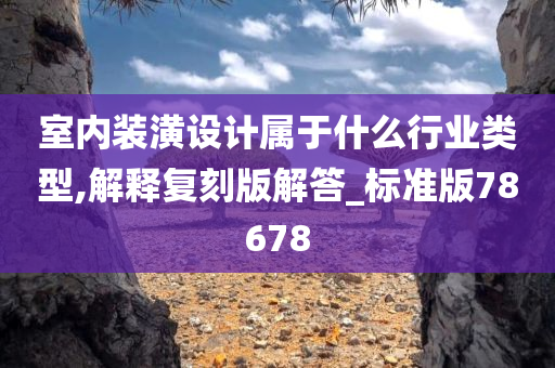 室内装潢设计属于什么行业类型,解释复刻版解答_标准版78678