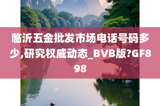 临沂五金批发市场电话号码多少,研究权威动态_BVB版?GF898