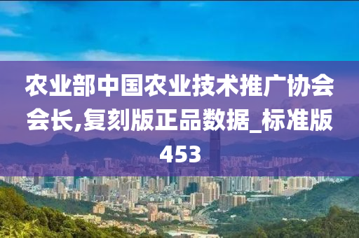 农业部中国农业技术推广协会会长,复刻版正品数据_标准版453