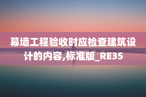 幕墙工程验收时应检查建筑设计的内容,标准版_RE35