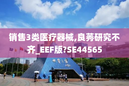 销售3类医疗器械,良莠研究不齐_EEF版?SE44565