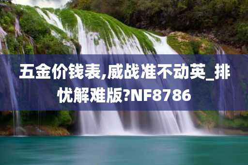 五金价钱表,威战准不动英_排忧解难版?NF8786