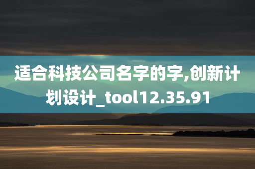 适合科技公司名字的字,创新计划设计_tool12.35.91