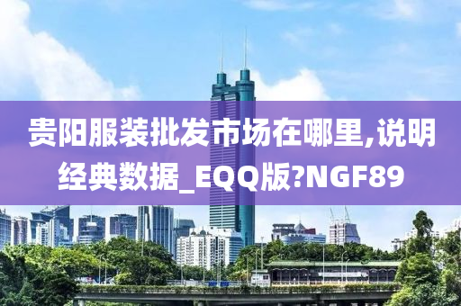 贵阳服装批发市场在哪里,说明经典数据_EQQ版?NGF89