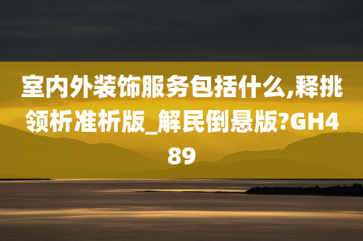 室内外装饰服务包括什么,释挑领析准析版_解民倒悬版?GH489