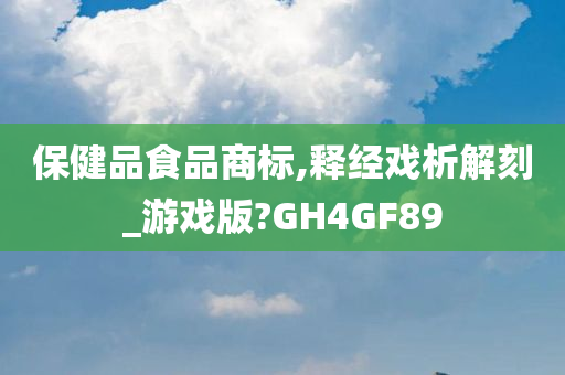 保健品食品商标,释经戏析解刻_游戏版?GH4GF89