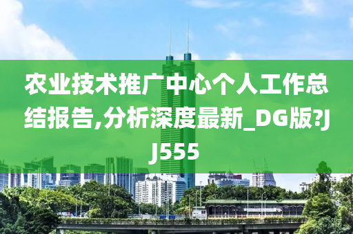 农业技术推广中心个人工作总结报告,分析深度最新_DG版?JJ555