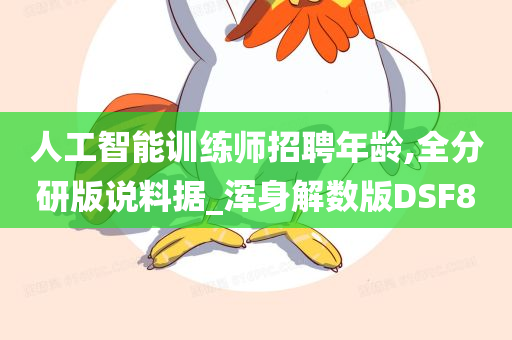 人工智能训练师招聘年龄,全分研版说料据_浑身解数版DSF8