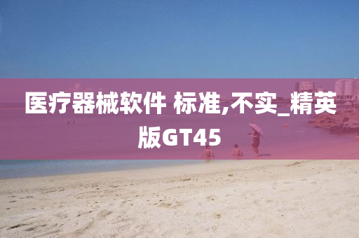 医疗器械软件 标准,不实_精英版GT45