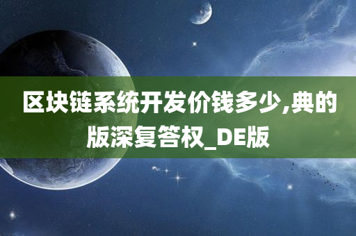 区块链系统开发价钱多少,典的版深复答权_DE版